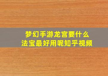 梦幻手游龙宫要什么法宝最好用呢知乎视频