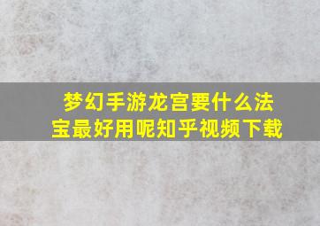 梦幻手游龙宫要什么法宝最好用呢知乎视频下载