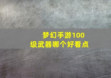 梦幻手游100级武器哪个好看点