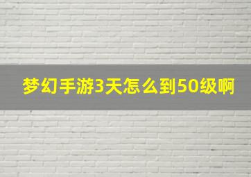 梦幻手游3天怎么到50级啊