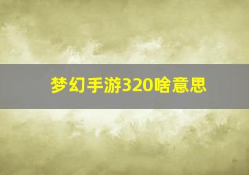 梦幻手游320啥意思