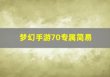 梦幻手游70专属简易