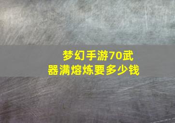 梦幻手游70武器满熔炼要多少钱