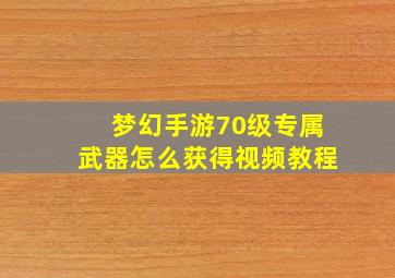 梦幻手游70级专属武器怎么获得视频教程