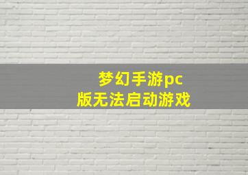 梦幻手游pc版无法启动游戏