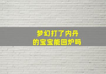 梦幻打了内丹的宝宝能回炉吗