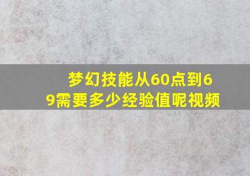 梦幻技能从60点到69需要多少经验值呢视频