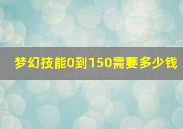 梦幻技能0到150需要多少钱