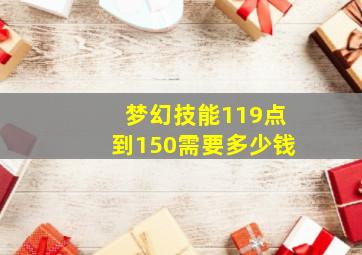 梦幻技能119点到150需要多少钱