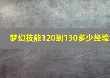 梦幻技能120到130多少经验