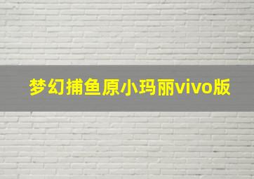 梦幻捕鱼原小玛丽vivo版