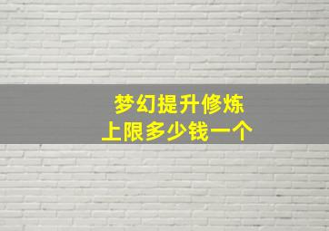 梦幻提升修炼上限多少钱一个