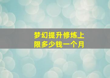 梦幻提升修炼上限多少钱一个月