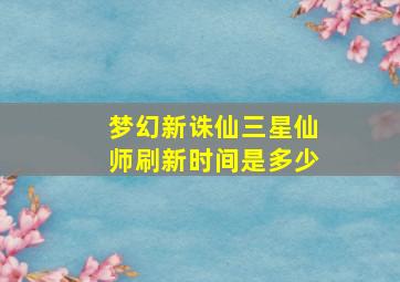 梦幻新诛仙三星仙师刷新时间是多少