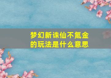 梦幻新诛仙不氪金的玩法是什么意思