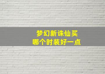 梦幻新诛仙买哪个时装好一点