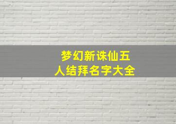 梦幻新诛仙五人结拜名字大全