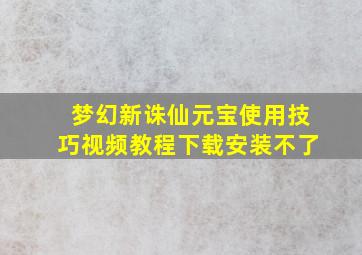 梦幻新诛仙元宝使用技巧视频教程下载安装不了