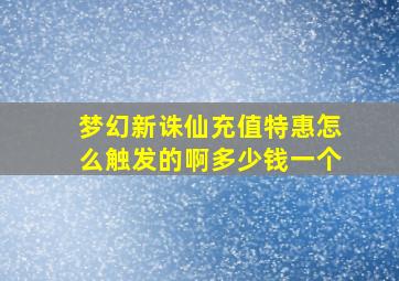 梦幻新诛仙充值特惠怎么触发的啊多少钱一个