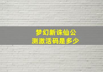 梦幻新诛仙公测激活码是多少