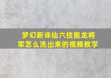 梦幻新诛仙六技能龙将军怎么洗出来的视频教学