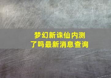 梦幻新诛仙内测了吗最新消息查询