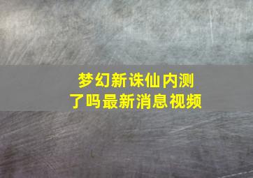 梦幻新诛仙内测了吗最新消息视频