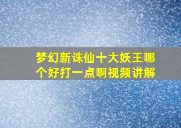 梦幻新诛仙十大妖王哪个好打一点啊视频讲解