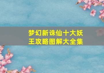 梦幻新诛仙十大妖王攻略图解大全集