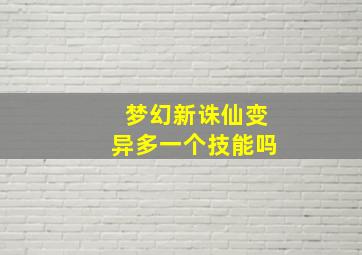 梦幻新诛仙变异多一个技能吗