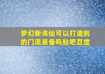 梦幻新诛仙可以打造别的门派装备吗贴吧百度