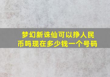 梦幻新诛仙可以挣人民币吗现在多少钱一个号码