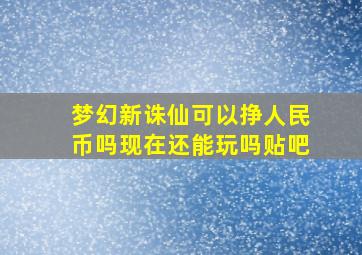 梦幻新诛仙可以挣人民币吗现在还能玩吗贴吧