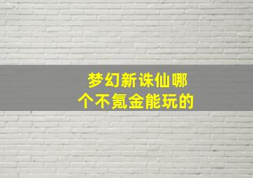 梦幻新诛仙哪个不氪金能玩的