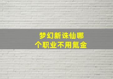 梦幻新诛仙哪个职业不用氪金