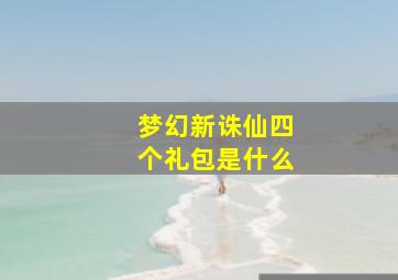 梦幻新诛仙四个礼包是什么