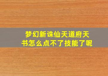 梦幻新诛仙天道府天书怎么点不了技能了呢