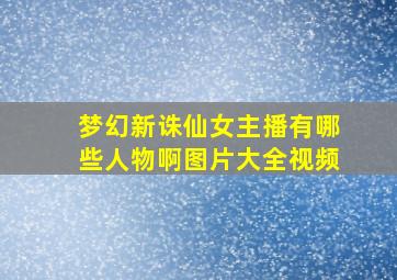 梦幻新诛仙女主播有哪些人物啊图片大全视频