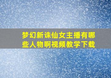 梦幻新诛仙女主播有哪些人物啊视频教学下载