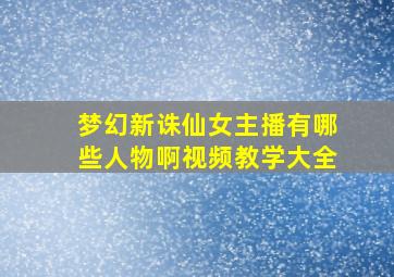 梦幻新诛仙女主播有哪些人物啊视频教学大全