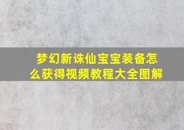 梦幻新诛仙宝宝装备怎么获得视频教程大全图解