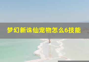 梦幻新诛仙宠物怎么6技能