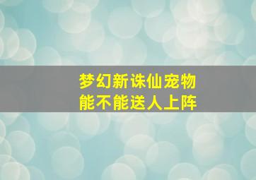 梦幻新诛仙宠物能不能送人上阵