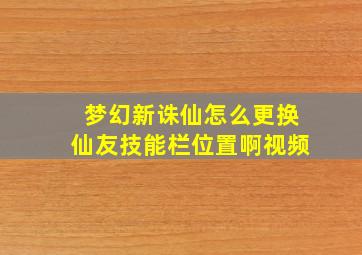 梦幻新诛仙怎么更换仙友技能栏位置啊视频