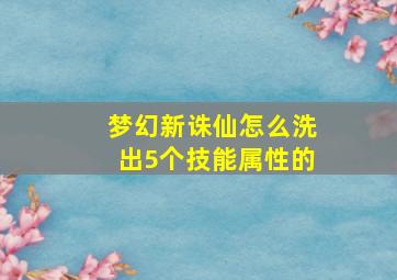 梦幻新诛仙怎么洗出5个技能属性的