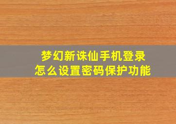 梦幻新诛仙手机登录怎么设置密码保护功能