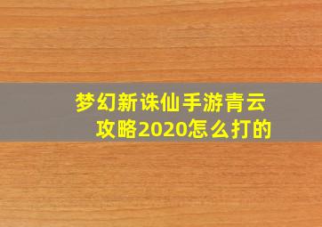 梦幻新诛仙手游青云攻略2020怎么打的