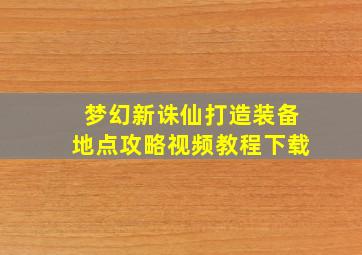 梦幻新诛仙打造装备地点攻略视频教程下载