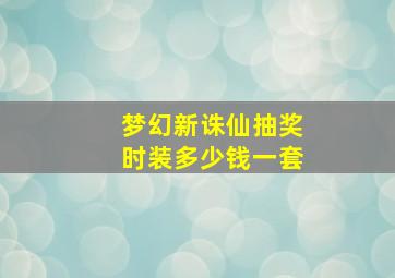 梦幻新诛仙抽奖时装多少钱一套