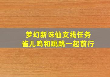 梦幻新诛仙支线任务雀儿鸣和跳跳一起前行